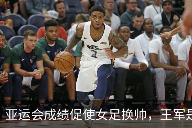 亚运会成绩促使女足换帅，王军是合适的人选